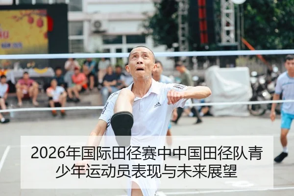 2026年国际田径赛中中国田径队青少年运动员表现与未来展望