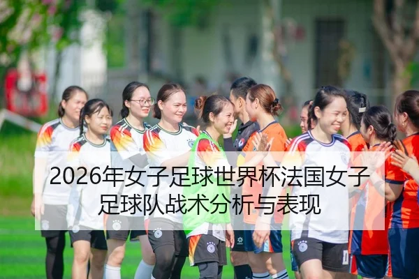 2026年女子足球世界杯法国女子足球队战术分析与表现