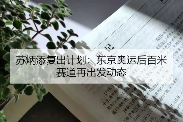 苏炳添复出计划：东京奥运后百米赛道再出发动态